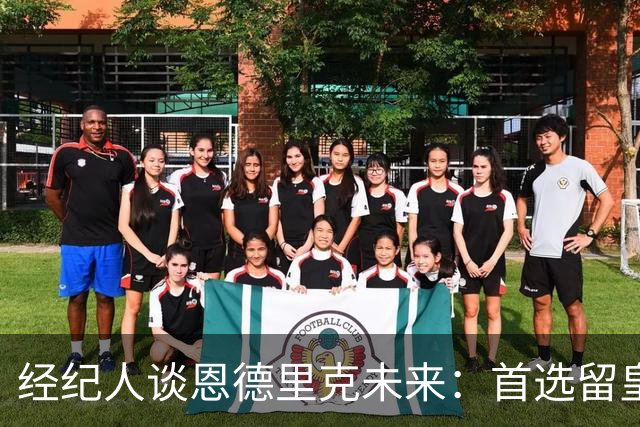 经纪人谈恩德里克未来：首选留皇马，但他需要上场